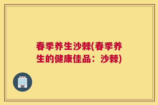 春季养生沙棘(春季养生的健康佳品：沙棘)