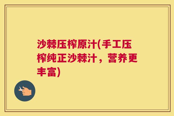 沙棘压榨原汁(手工压榨纯正沙棘汁，营养更丰富)