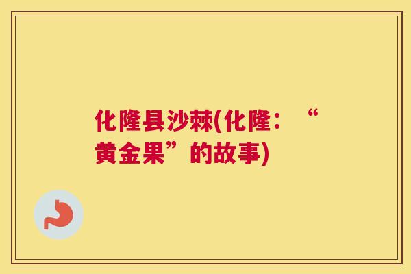 化隆县沙棘(化隆：“黄金果”的故事)