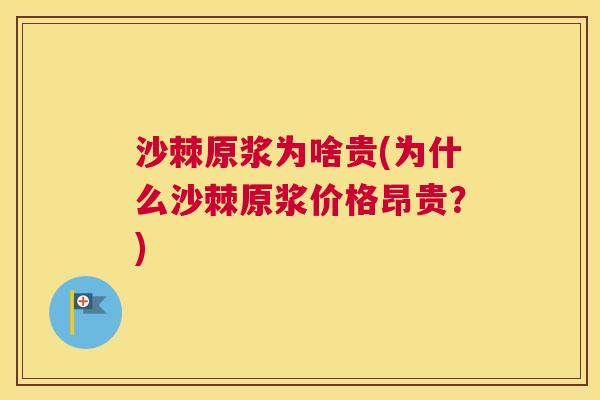 沙棘原浆为啥贵(为什么沙棘原浆价格昂贵?)
