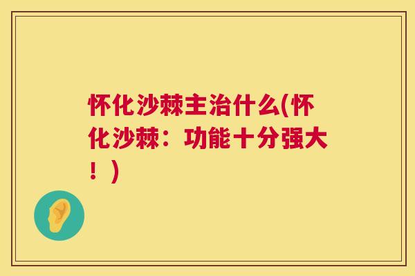 怀化沙棘主治什么(怀化沙棘：功能十分强大！)