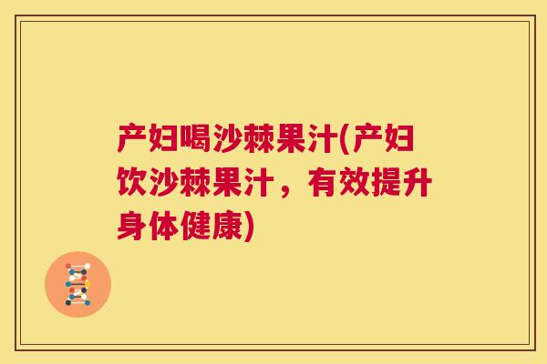 产妇喝沙棘果汁(产妇饮沙棘果汁，有效提升身体健康)
