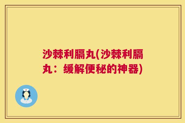 沙棘利膈丸(沙棘利膈丸：缓解便秘的神器)