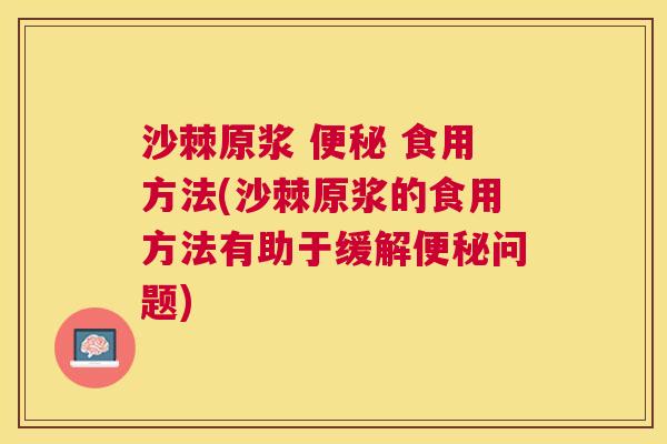 沙棘原浆 便秘 食用方法(沙棘原浆的食用方法有助于缓解便秘问题)