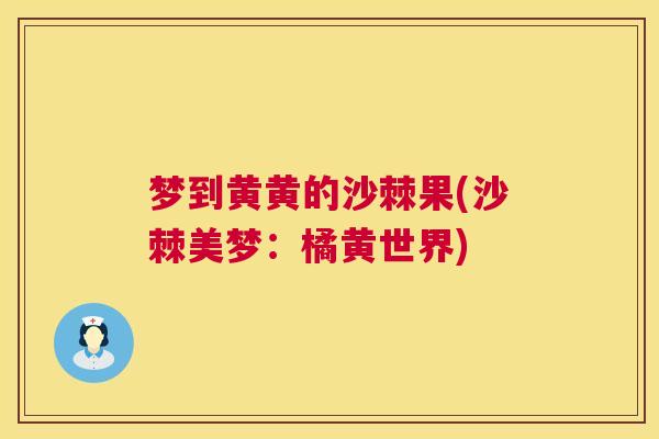 梦到黄黄的沙棘果(沙棘美梦：橘黄世界)