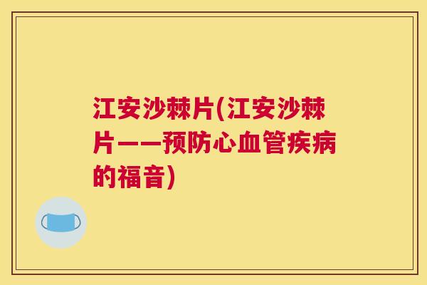 江安沙棘片(江安沙棘片——预防心血管疾病的福音)