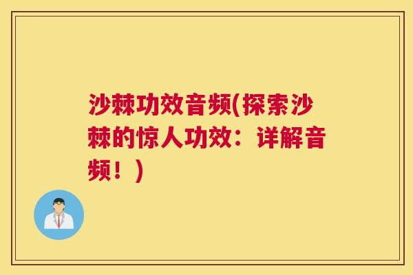 沙棘功效音频(探索沙棘的惊人功效：详解音频！)