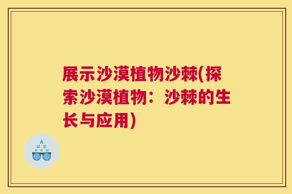 展示沙漠植物沙棘(探索沙漠植物：沙棘的生长与应用)