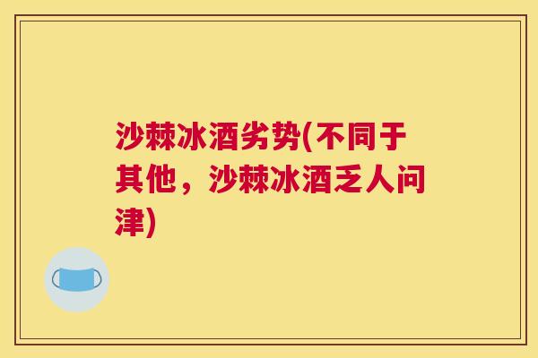 沙棘冰酒劣势(不同于其他,沙棘冰酒乏人问津)