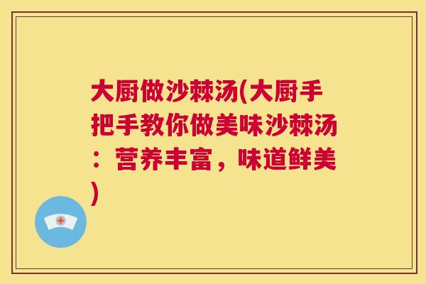大厨做沙棘汤(大厨手把手教你做美味沙棘汤：营养丰富，味道鲜美)