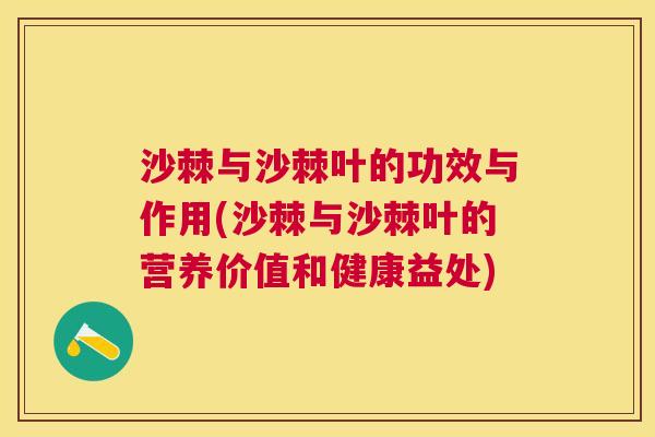 沙棘与沙棘叶的功效与作用(沙棘与沙棘叶的营养价值和健康益处)