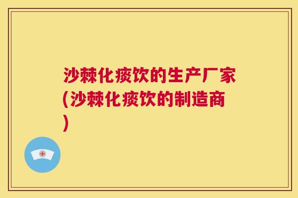 沙棘化痰饮的生产厂家(沙棘化痰饮的制造商)