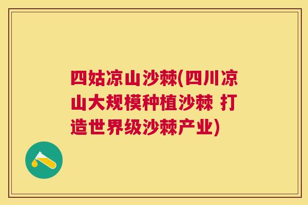 四姑凉山沙棘(四川凉山大规模种植沙棘 打造世界级沙棘产业)