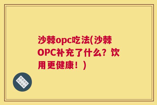 沙棘opc吃法(沙棘OPC补充了什么？饮用更健康！)