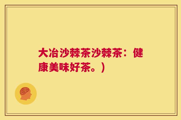 大冶沙棘茶沙棘茶：健康美味好茶。)