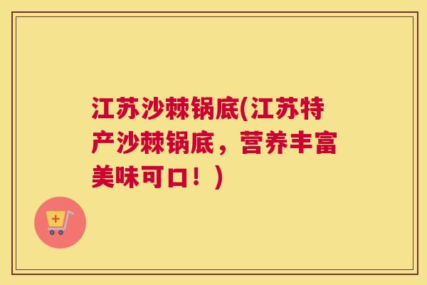 江苏沙棘锅底(江苏特产沙棘锅底,营养丰富美味可口!)
