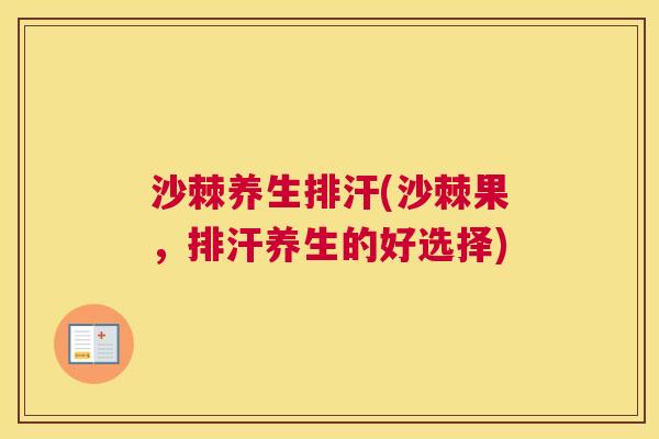 沙棘养生排汗(沙棘果，排汗养生的好选择)