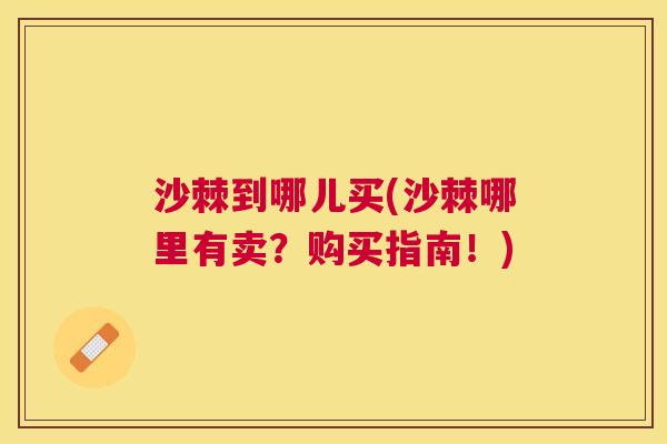 沙棘到哪儿买(沙棘哪里有卖？购买指南！)