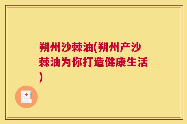 朔州沙棘油(朔州产沙棘油为你打造健康生活)