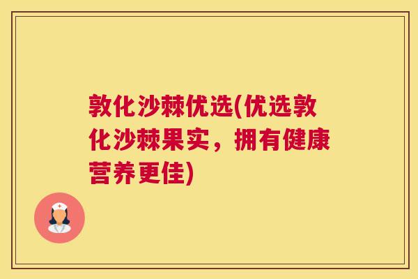 敦化沙棘优选(优选敦化沙棘果实,拥有健康营养更佳)