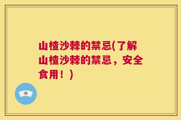 山楂沙棘的禁忌(了解山楂沙棘的禁忌，安全食用！)
