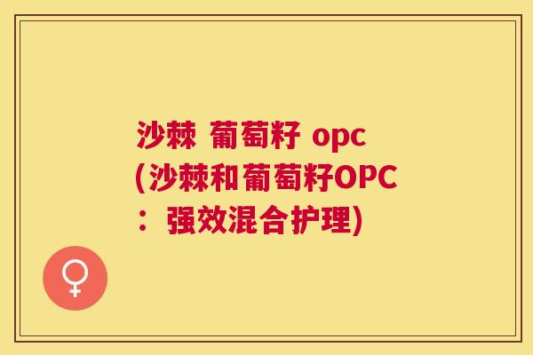 沙棘 葡萄籽 opc(沙棘和葡萄籽OPC：强效混合护理)