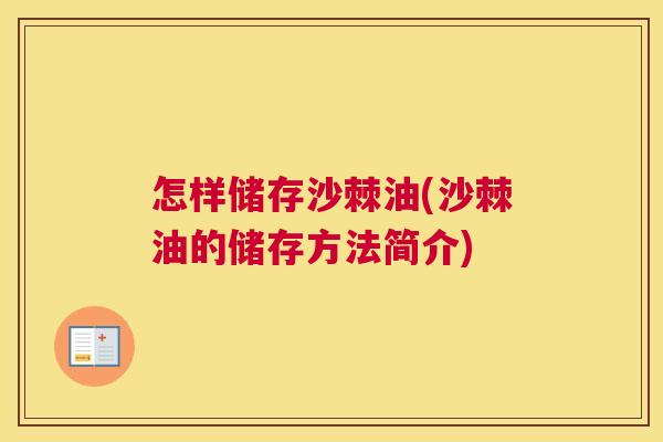 怎样储存沙棘油(沙棘油的储存方法简介)