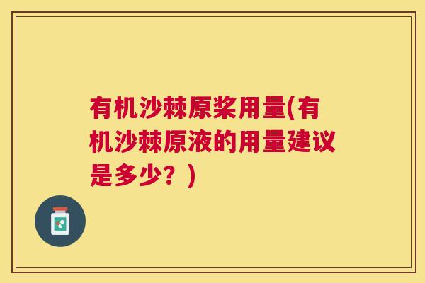 有机沙棘原桨用量(有机沙棘原液的用量建议是多少？)