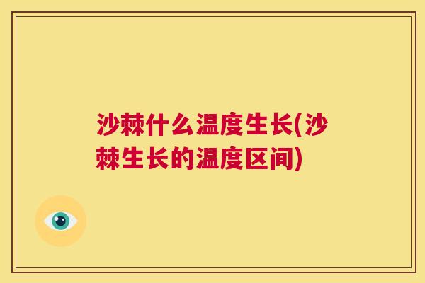沙棘什么温度生长(沙棘生长的温度区间)