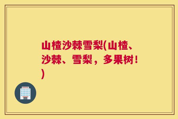 山楂沙棘雪梨(山楂、沙棘、雪梨，多果树！)