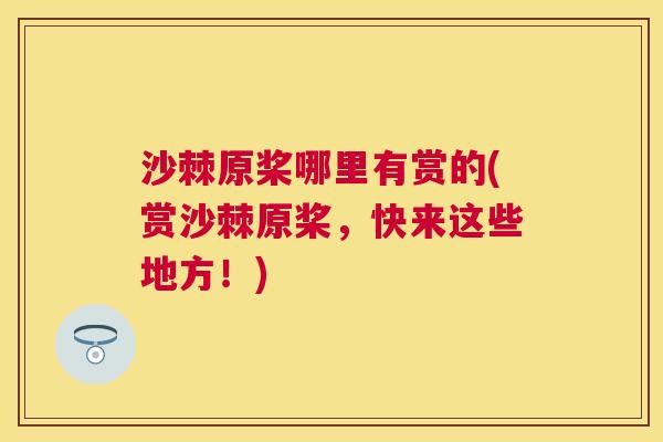 沙棘原桨哪里有赏的(赏沙棘原桨，快来这些地方！)