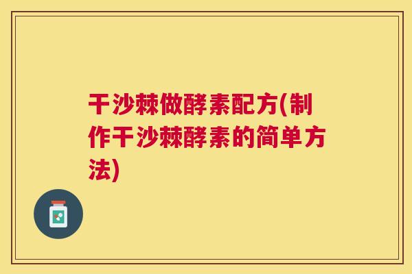 干沙棘做酵素配方(制作干沙棘酵素的简单方法)