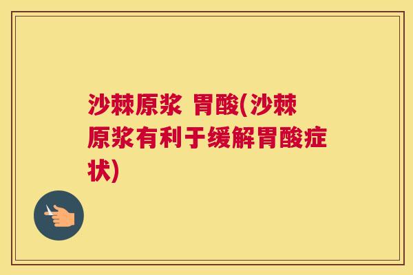 沙棘原浆 胃酸(沙棘原浆有利于缓解胃酸症状)