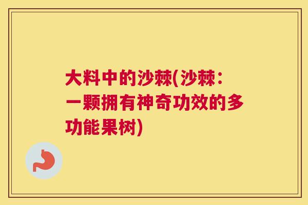 大料中的沙棘(沙棘：一颗拥有神奇功效的多功能果树)