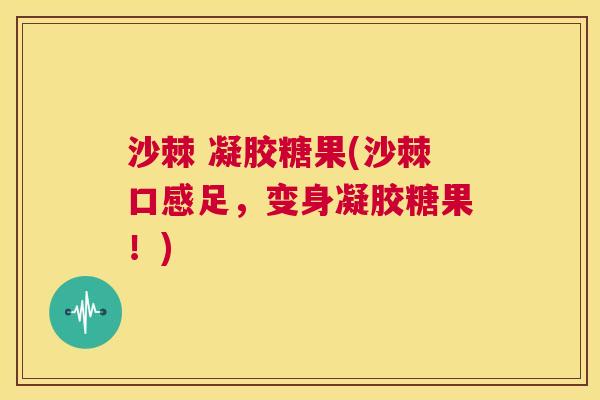 沙棘 凝胶糖果(沙棘口感足，变身凝胶糖果！)