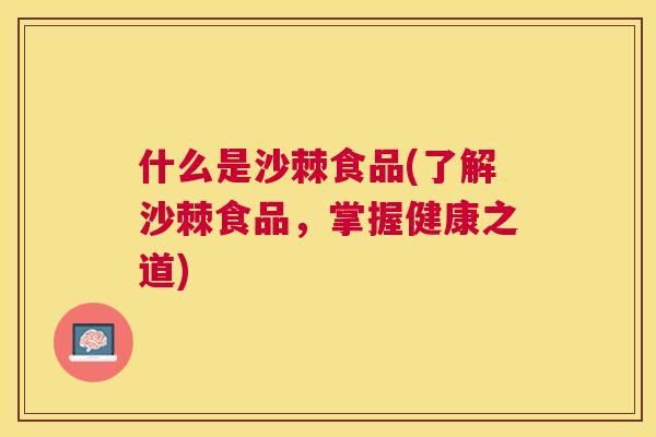 什么是沙棘食品(了解沙棘食品，掌握健康之道)