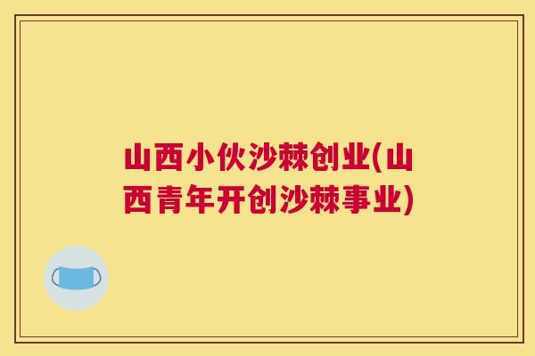 山西小伙沙棘创业(山西青年开创沙棘事业)