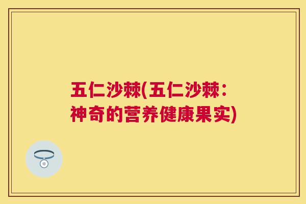 五仁沙棘(五仁沙棘：神奇的营养健康果实)