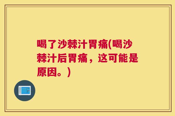 喝了沙棘汁胃痛(喝沙棘汁后胃痛，这可能是原因。)