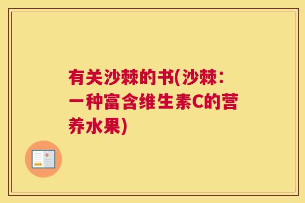 有关沙棘的书(沙棘：一种富含维生素C的营养水果)