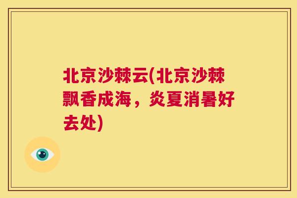 北京沙棘云(北京沙棘飘香成海,炎夏消暑好去处) 北京沙棘云(北京沙棘飘香成海,炎夏消暑好去处)