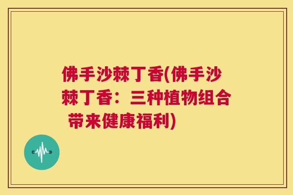 佛手沙棘丁香(佛手沙棘丁香：三种植物组合 带来健康福利)