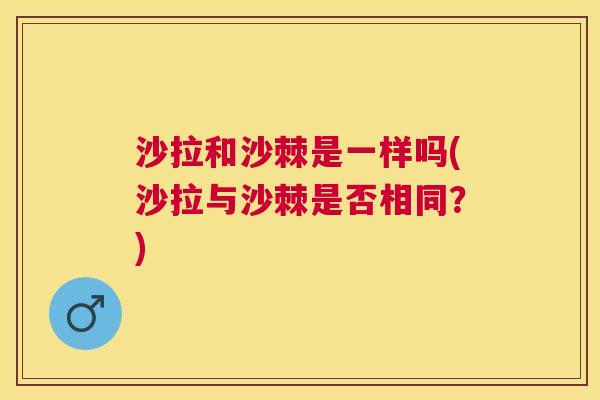 沙拉和沙棘是一样吗(沙拉与沙棘是否相同？)