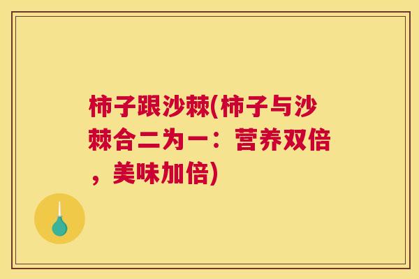 柿子跟沙棘(柿子与沙棘合二为一:营养双倍,美味加倍)