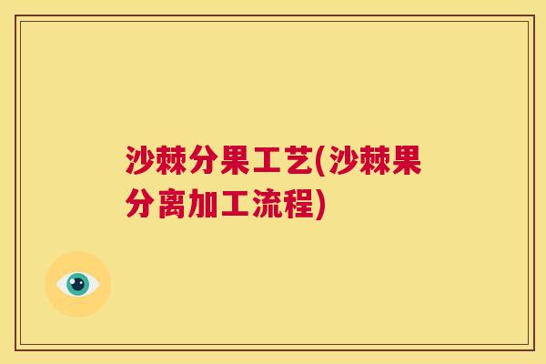 沙棘分果工艺(沙棘果分离加工流程)
