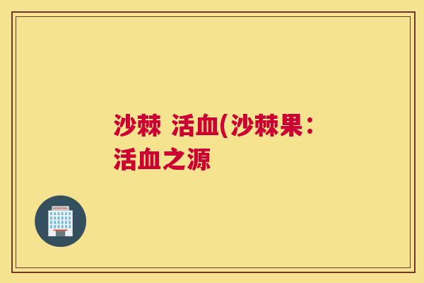 沙棘 活血(沙棘果：活血之源
