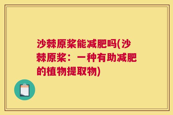 沙棘原桨能减肥吗(沙棘原桨：一种有助减肥的植物提取物)