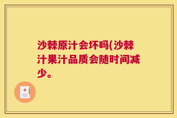 沙棘原汁会坏吗(沙棘汁果汁品质会随时间减少。