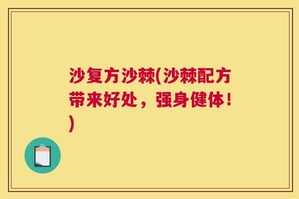沙复方沙棘(沙棘配方带来好处,强身健体!) 沙复方沙棘(沙棘配方带来好处,强身健体!)