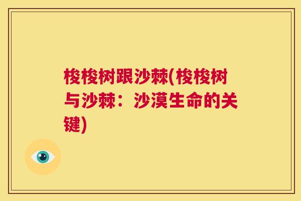 梭梭树跟沙棘(梭梭树与沙棘：沙漠生命的关键)